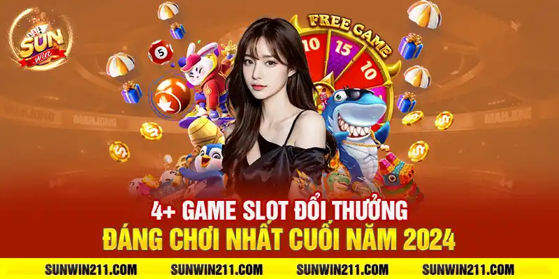 4+ Game slot đổi thưởng đáng chơi nhất cuối năm 2024