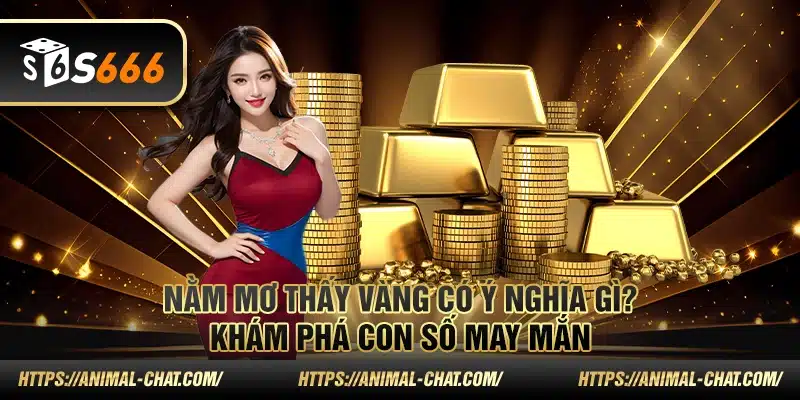 Nằm mơ thấy vàng có ý nghĩa gì? Khám phá con số may mắn