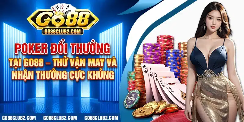 Poker đổi thưởng tại Go88 – Thử vận may và nhận thưởng cực khủng