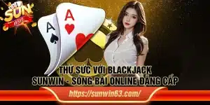 Thử sức với Blackjack Sunwin - Sòng bài online đẳng cấp